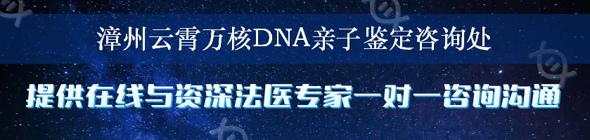 漳州云霄万核DNA亲子鉴定咨询处